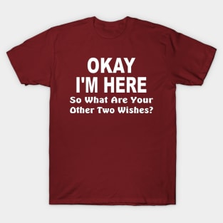 Okay I'm here, so what are your other two wishes T-Shirt